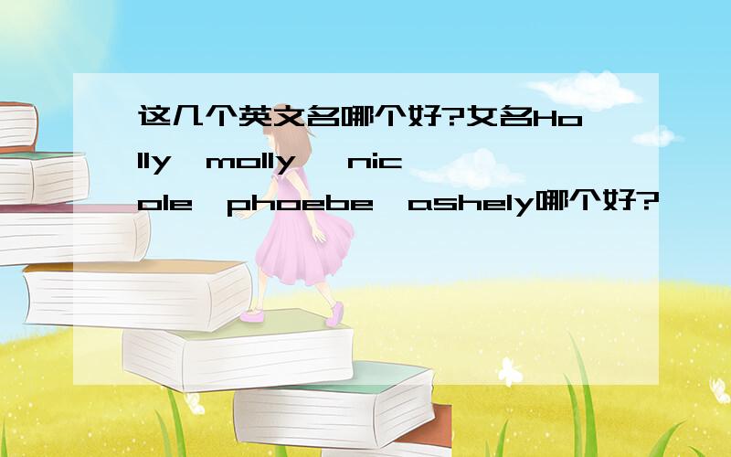 这几个英文名哪个好?女名Holly,molly ,nicole,phoebe,ashely哪个好?