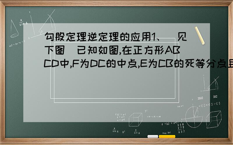 勾股定理逆定理的应用1、（见下图）已知如图,在正方形ABCD中,F为DC的中点,E为CB的死等分点且CE=四分之一CB,