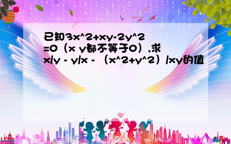 已知3x^2+xy-2y^2=0（x y都不等于0）,求x/y - y/x - （x^2+y^2）/xy的值