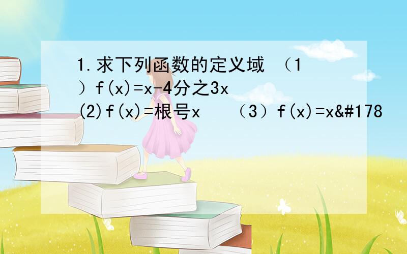 1.求下列函数的定义域 （1）f(x)=x-4分之3x (2)f(x)=根号x² （3）f(x)=x²