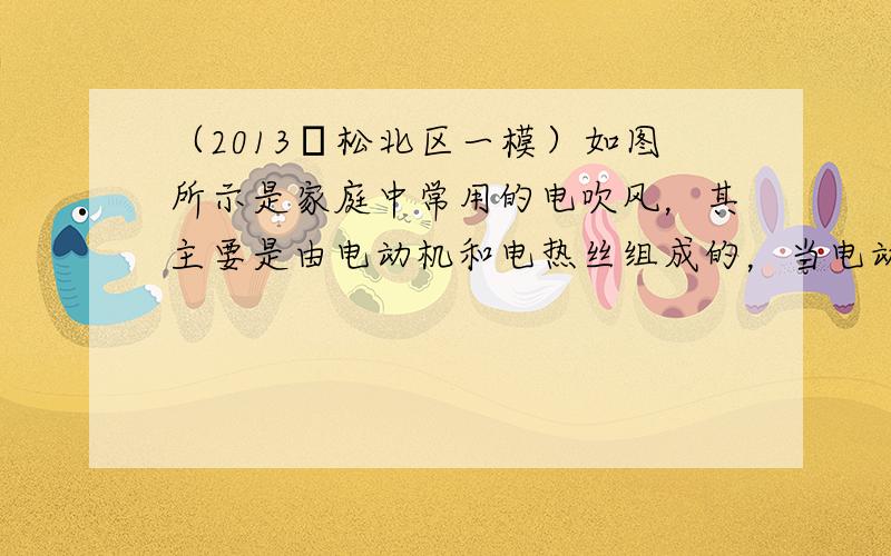 （2013•松北区一模）如图所示是家庭中常用的电吹风，其主要是由电动机和电热丝组成的，当电动机单独工作时吹出冷风，当电动