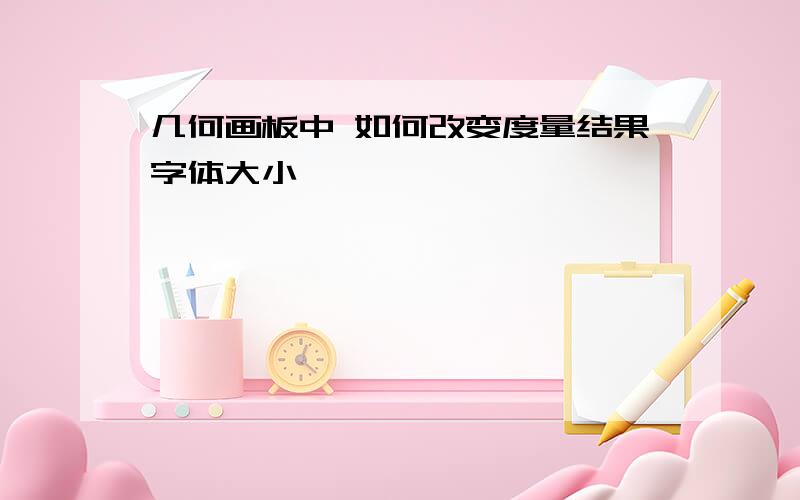 几何画板中 如何改变度量结果字体大小