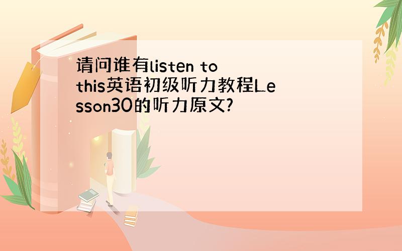 请问谁有listen to this英语初级听力教程Lesson30的听力原文?