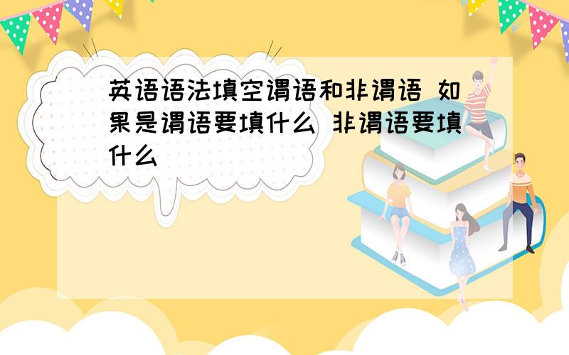 英语语法填空谓语和非谓语 如果是谓语要填什么 非谓语要填什么