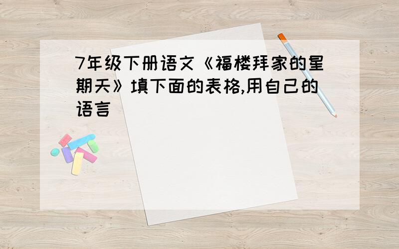 7年级下册语文《福楼拜家的星期天》填下面的表格,用自己的语言