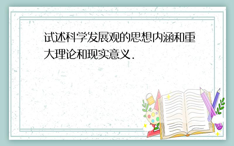 试述科学发展观的思想内涵和重大理论和现实意义.