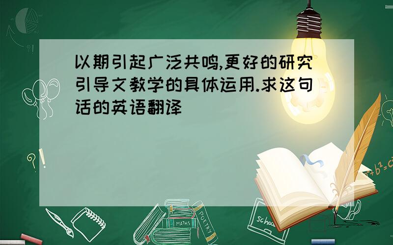 以期引起广泛共鸣,更好的研究引导文教学的具体运用.求这句话的英语翻译