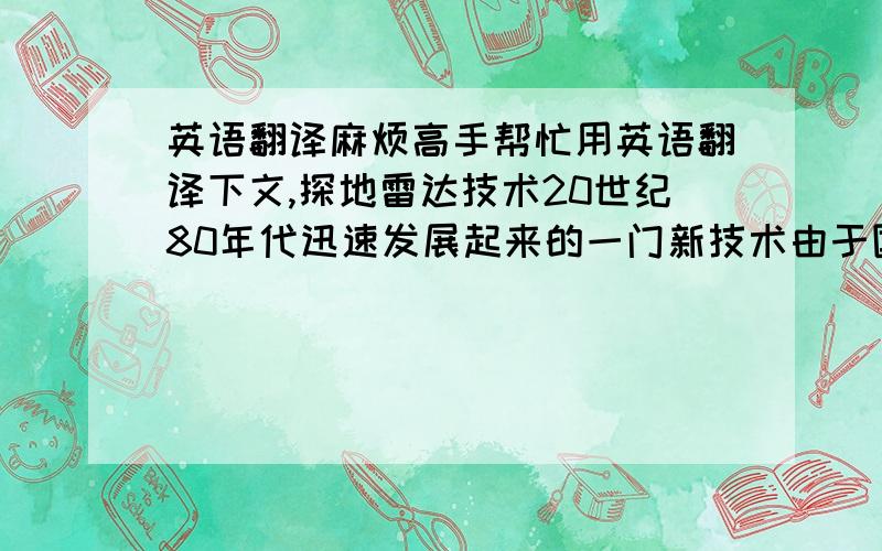 英语翻译麻烦高手帮忙用英语翻译下文,探地雷达技术20世纪80年代迅速发展起来的一门新技术由于国外研究起步早,所以技术比较