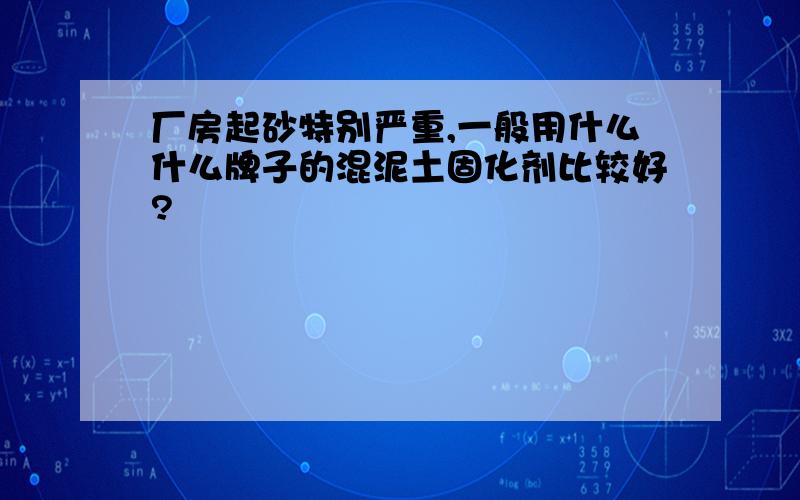 厂房起砂特别严重,一般用什么什么牌子的混泥土固化剂比较好?