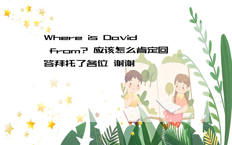 Where is David from? 应该怎么肯定回答拜托了各位 谢谢