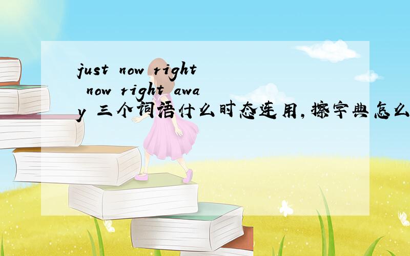 just now right now right away 三个词语什么时态连用,擦字典怎么都有现在,吗上的意思呢