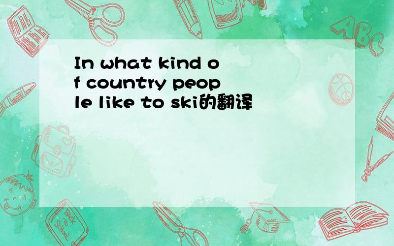 In what kind of country people like to ski的翻译