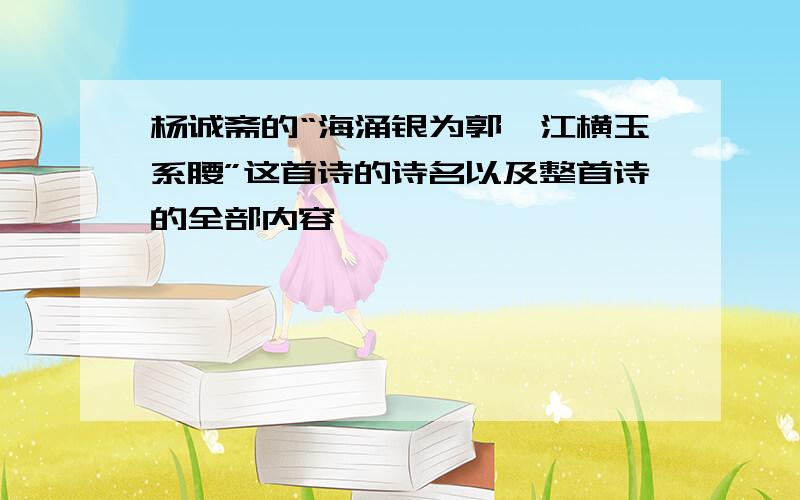 杨诚斋的“海涌银为郭,江横玉系腰”这首诗的诗名以及整首诗的全部内容