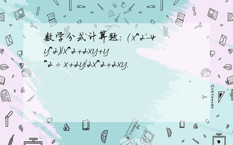 数学分式计算题：(x^2-4y^2)/x^2+2xy+y^2÷x+2y/2x^2+2xy.