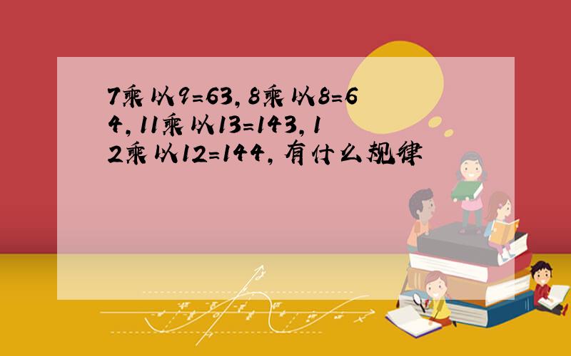 7乘以9=63,8乘以8=64,11乘以13=143,12乘以12=144,有什么规律