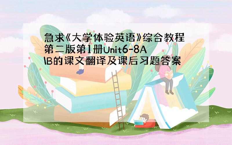 急求《大学体验英语》综合教程第二版第1册Unit6-8A\B的课文翻译及课后习题答案