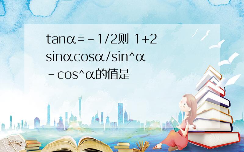 tanα=-1/2则 1+2sinαcosα/sin^α-cos^α的值是