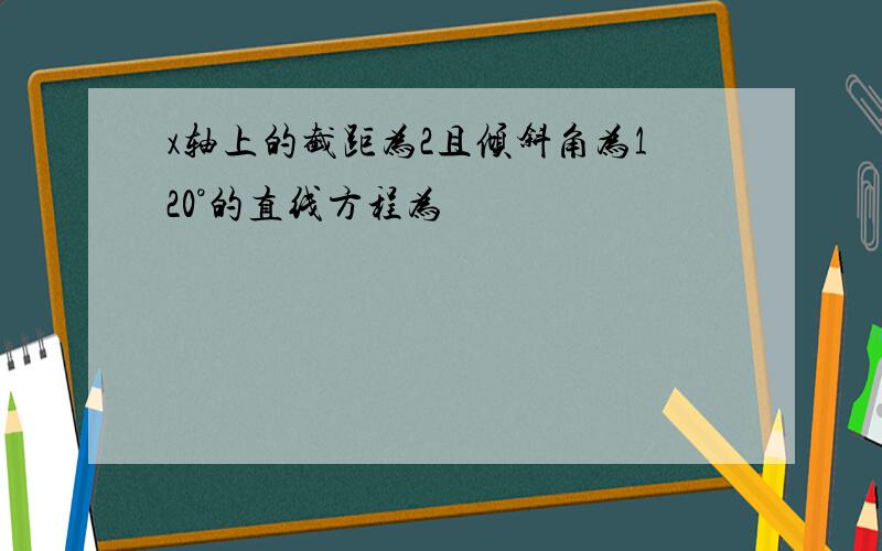 x轴上的截距为2且倾斜角为120°的直线方程为