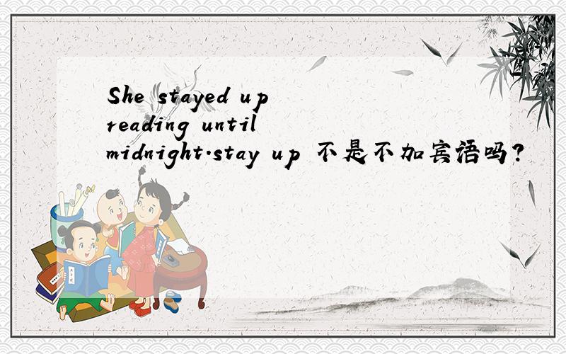 She stayed up reading until midnight.stay up 不是不加宾语吗?