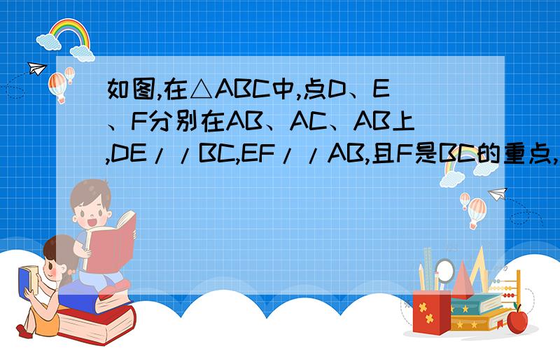 如图,在△ABC中,点D、E、F分别在AB、AC、AB上,DE//BC,EF//AB,且F是BC的重点,求证：DE=CF