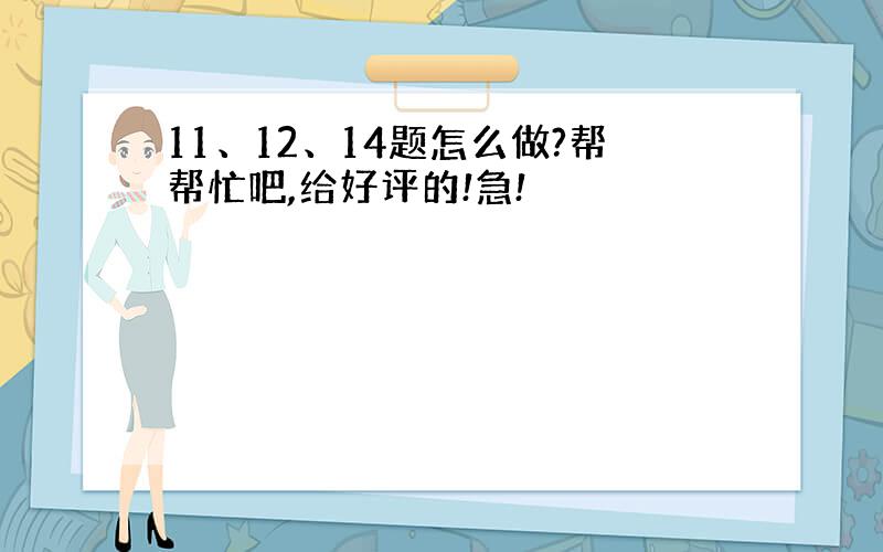 11、12、14题怎么做?帮帮忙吧,给好评的!急!