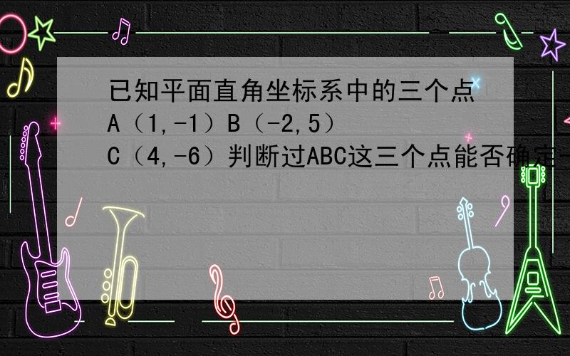 已知平面直角坐标系中的三个点A（1,-1）B（-2,5）C（4,-6）判断过ABC这三个点能否确定一个圆请说明理由