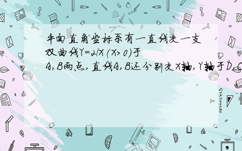 平面直角坐标系有一直线交一支双曲线Y=2/X(X>0)于A,B两点,直线A,B还分别交X轴,Y轴于D,C两点,A,B坐标