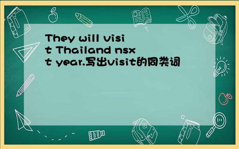 They will visit Thailand nsxt year.写出visit的同类词