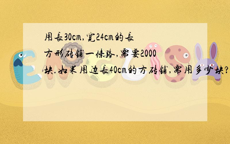 用长30cm,宽24cm的长方形砖铺一条路,需要2000块.如果用边长40cm的方砖铺,需用多少块?