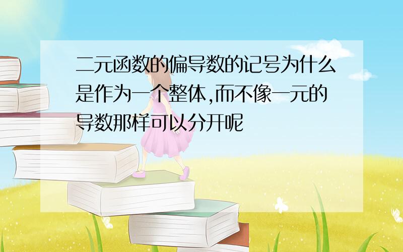 二元函数的偏导数的记号为什么是作为一个整体,而不像一元的导数那样可以分开呢