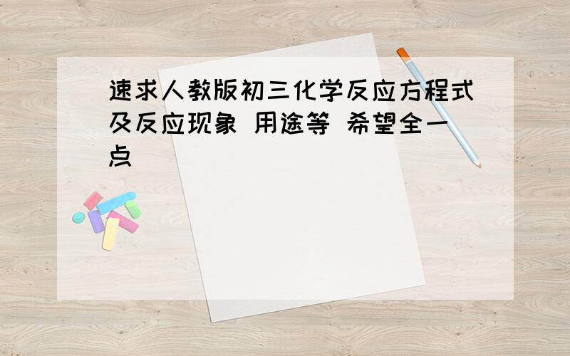 速求人教版初三化学反应方程式及反应现象 用途等 希望全一点