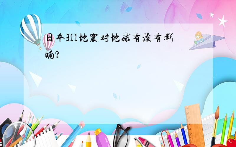 日本311地震对地球有没有影响?