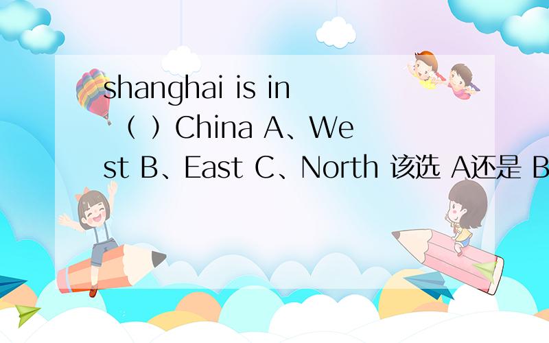 shanghai is in （ ）China A、West B、East C、North 该选 A还是 B还是 C