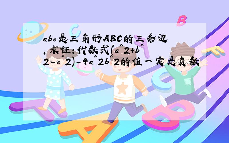 abc是三角形ABC的三条边,求证:代数式(a^2+b^2-c^2)-4a^2b^2的值一定是负数