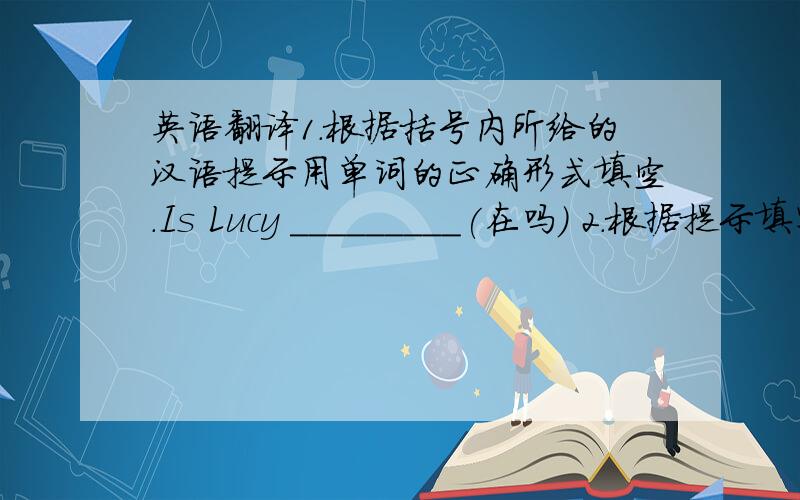 英语翻译1.根据括号内所给的汉语提示用单词的正确形式填空.Is Lucy _________(在吗) 2.根据提示填写下