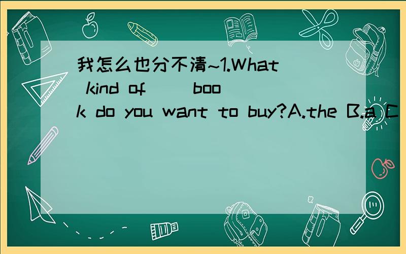 我怎么也分不清~1.What kind of( )book do you want to buy?A.the B.a C