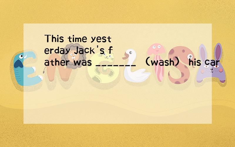 This time yesterday Jack's father was _______ （wash） his car