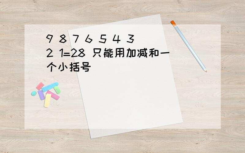 9 8 7 6 5 4 3 2 1=28 只能用加减和一个小括号