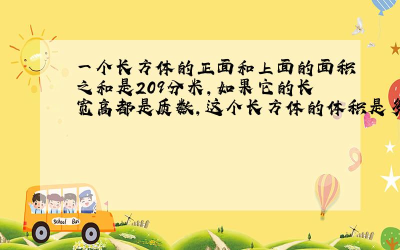 一个长方体的正面和上面的面积之和是209分米,如果它的长宽高都是质数,这个长方体的体积是多少立方分米