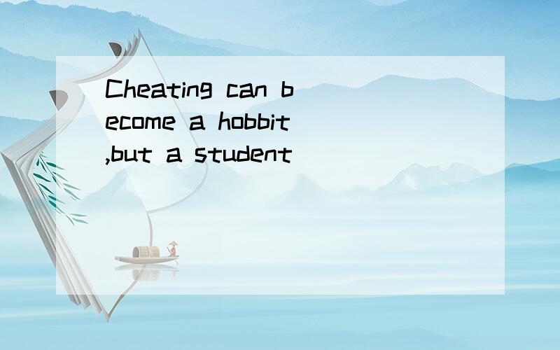 Cheating can become a hobbit,but a student