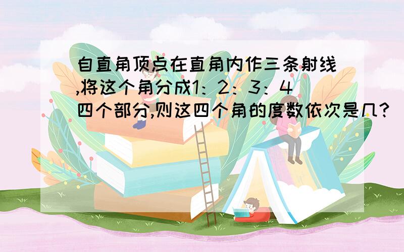 自直角顶点在直角内作三条射线,将这个角分成1：2：3：4四个部分,则这四个角的度数依次是几?