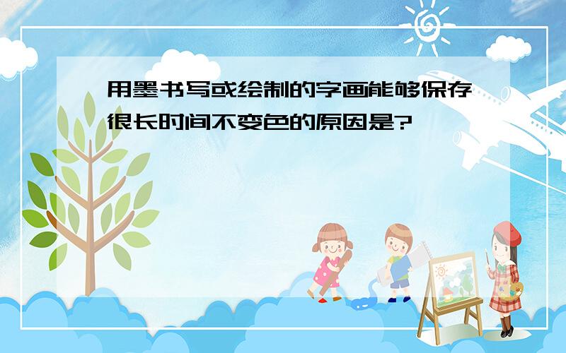 用墨书写或绘制的字画能够保存很长时间不变色的原因是?