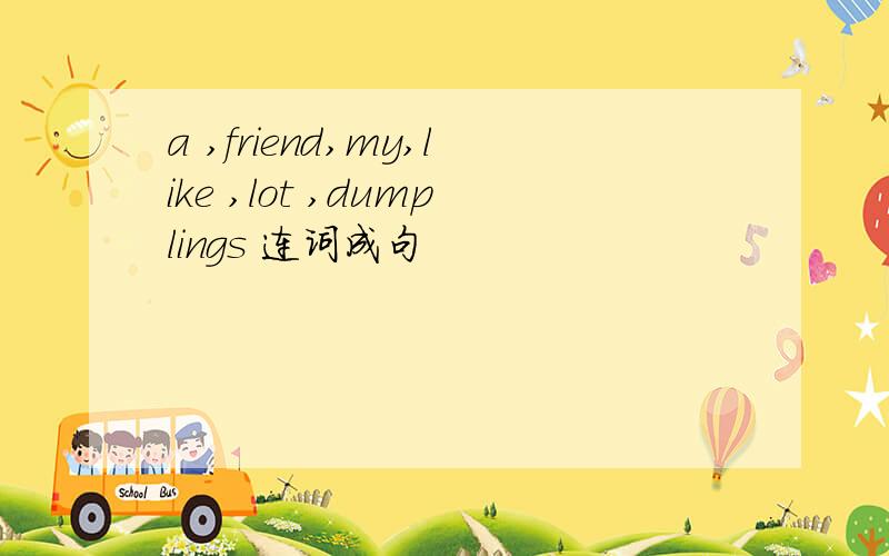 a ,friend,my,like ,lot ,dumplings 连词成句