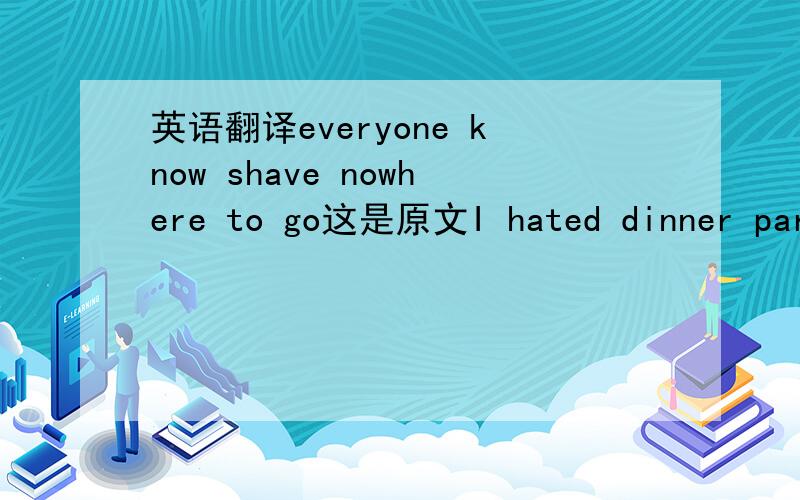 英语翻译everyone know shave nowhere to go这是原文I hated dinner part