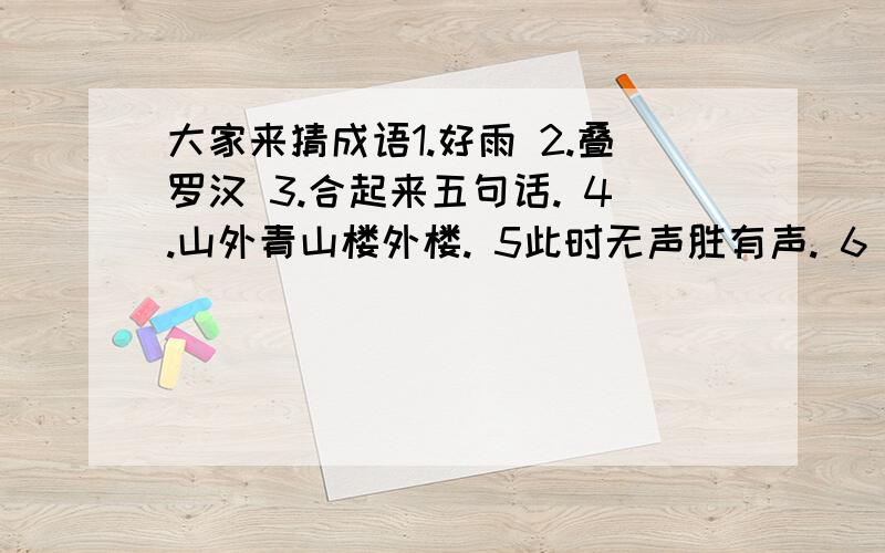 大家来猜成语1.好雨 2.叠罗汉 3.合起来五句话. 4.山外青山楼外楼. 5此时无声胜有声. 6 铁扇公主调弦佐家宴.