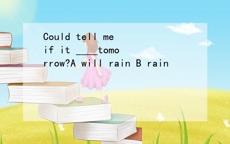 Could tell me if it ____tomorrow?A will rain B rain