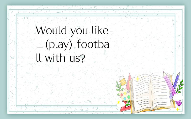 Would you like_(play) football with us?