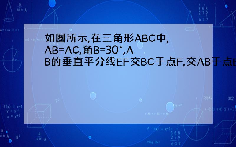 如图所示,在三角形ABC中,AB=AC,角B=30°,AB的垂直平分线EF交BC于点F,交AB于点E,CF=6cm,求B