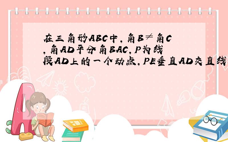 在三角形ABC中,角B≠角C,角AD平分角BAC,P为线段AD上的一个动点,PE垂直AD交直线BC于点E