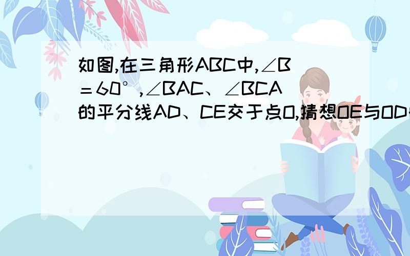 如图,在三角形ABC中,∠B＝60°,∠BAC、∠BCA的平分线AD、CE交于点O,猜想OE与OD的大小关系和AC与AE